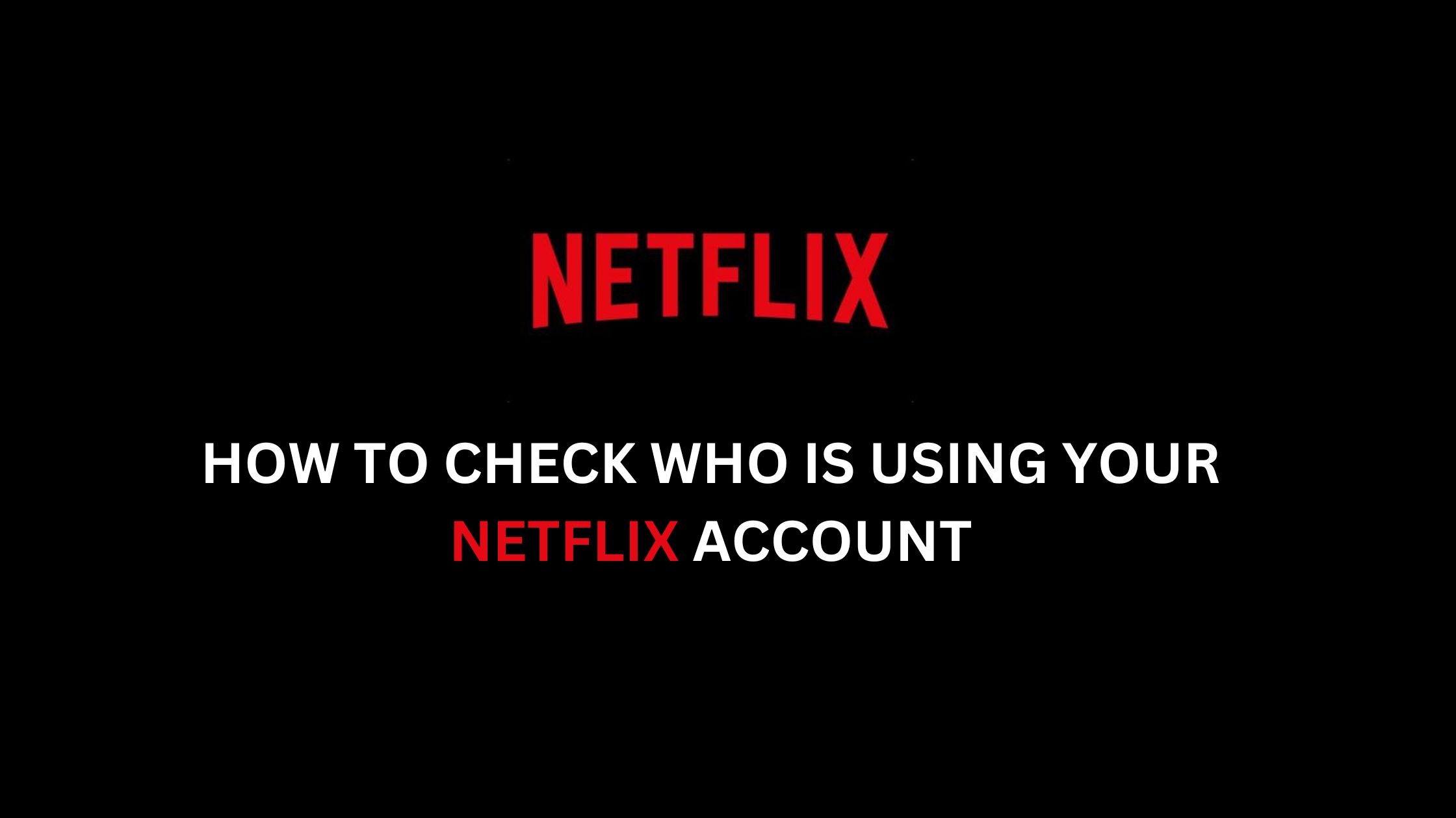How To Check Who Is Using Your Netflix Account In 2024